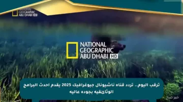 ترقب اليوم.. تردد قناة ناشيونال جيوغرافيك 2025 يقدم أحدث البرامج الوثائقية بجودة عالية